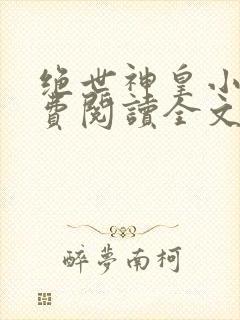 绝世神皇小说免费阅读全文