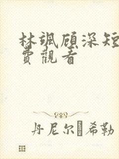 林飒顾深短剧免费观看