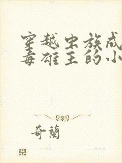 穿越虫族成为恶毒雄主的小说