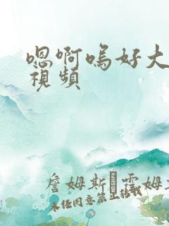 嗯啊呜好大好爽视频