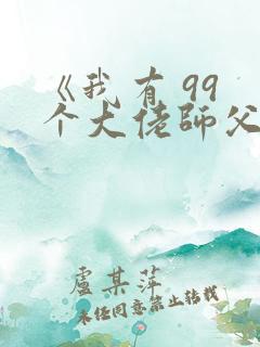 《我有 99 个大佬师父,下山即无敌》