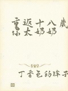 重返十八岁我是你太奶奶