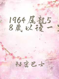 1964属龙58岁以后一生命运