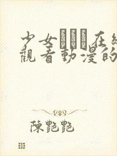 少女たちよ在线观看动漫的更新时间