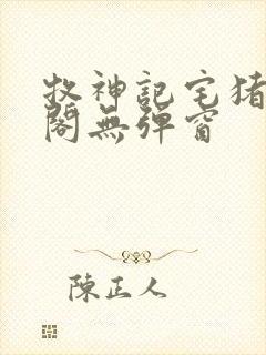 牧神记宅猪笔趣阁无弹窗