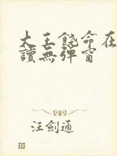 大王饶命在线阅读无弹窗