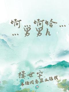 啊…啊哈…嗯啊…男男h