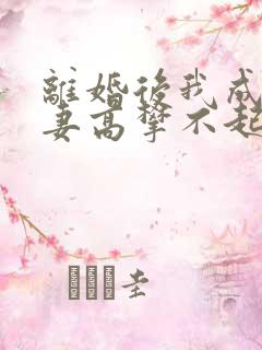 离婚后我成了前妻高攀不起的神大结局