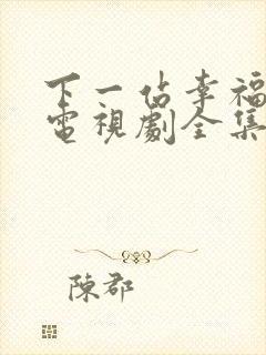 下一站幸福台剧电视剧全集免费观看