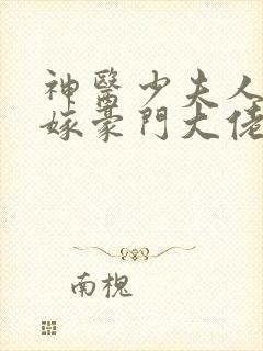 神医少夫人,错嫁豪门大佬免费阅读