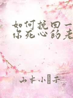 如何挽回一个对你死心的老公