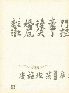 离婚后豪门前夫彻底失了控全文免费读