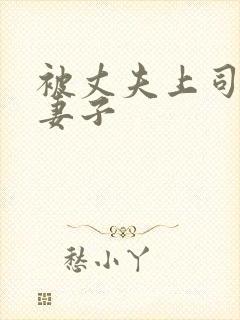 被丈夫上司玩弄妻子