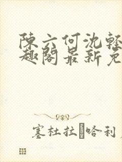 陈六何沈轻舞笔趣阁最新免费阅读全本