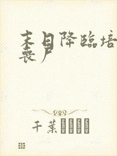 末日降临培养女丧尸