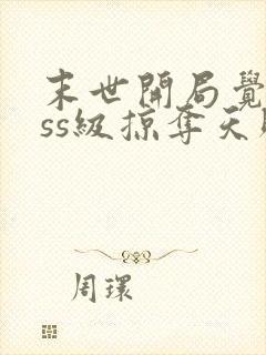 末世开局觉醒sss级掠夺天赋txt