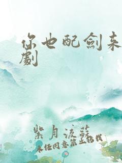 你也配剑来 短剧