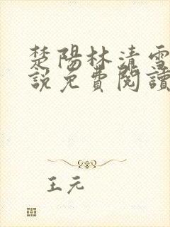 楚阳林清雪的小说免费阅读