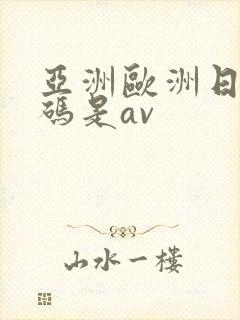 亚洲欧洲日产国码是av