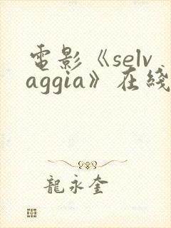电影《selvaggia》在线观看