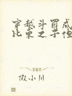 穿越斗罗成为比比东之子但被抛弃的小说