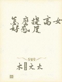 怎么提高女生的好感度