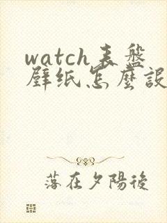 watch表盘壁纸怎么设置