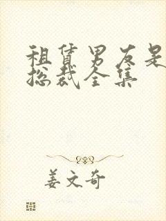 租赁男友是霸道总裁全集