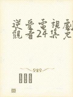 逆爱电视剧在线观看24集免费