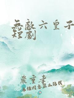 无敌六皇子云铮短剧
