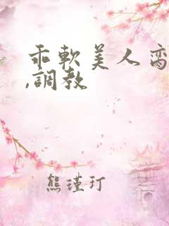 乖软美人脔哭h,调教