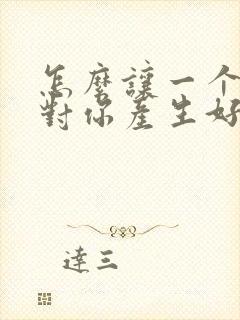 怎么让一个女生对你产生好感