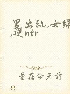 男出轨,女绿帽,逆ntr