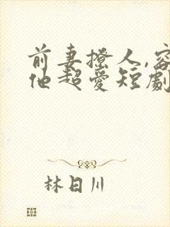 前妻撩人,容总他超爱短剧免费