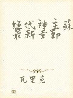 绝代神主苏莫的最新章节