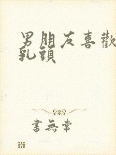 男朋友喜欢舔我乳头