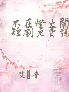 不在灯火阑珊处短剧免费观看全集