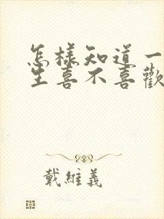 怎样知道一个女生喜不喜欢你