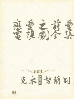 恋爱之前爱上你电视剧全集免费观看