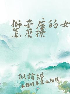 狮子座的女生该怎么撩