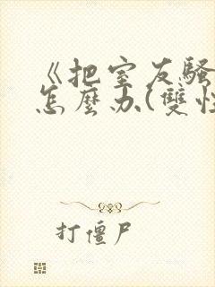 《把室友骚到了怎么办(双性互攻