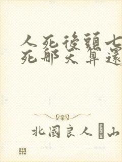 人死后头七是从死那天算还是下葬