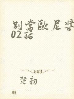 别当欧尼酱了102话