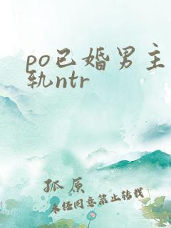 po已婚男主出轨ntr