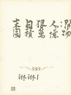 末日狠人:开局囤积万亿物资三部关系