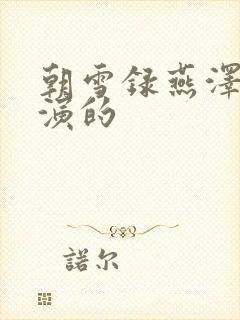 朝雪录燕泽是谁演的
