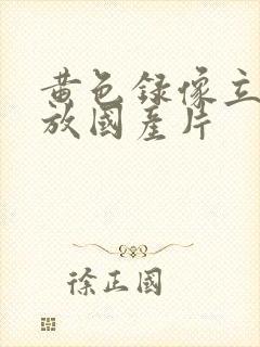 黄色录像立即播放国产片