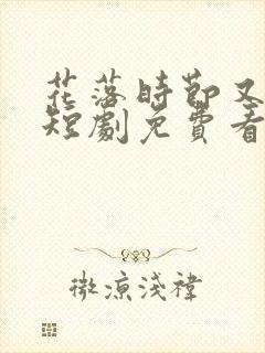 花落时节又逢君短剧免费看