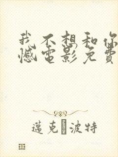 我不想和你有遗憾电影免费观看