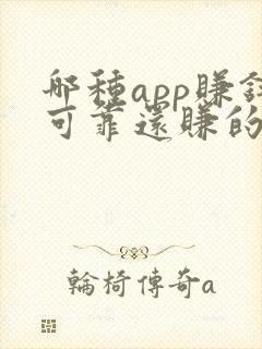 哪种app赚钱可靠还赚的多